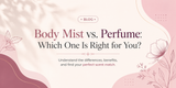 Body Mist vs. Perfume: Which One Is Right for You?